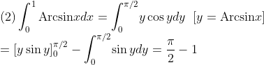 \\\mbox{(2)}\int_0^1\mbox{Arcsin}xdx=\int_0^{\pi/2}\!y\cos ydy\;\;[y=\mbox{Arcsin}x]\\
=[y\sin y]_0^{\pi/2}-\int_0^{\pi/2}\!\sin ydy=\frac{\pi}{2}-1